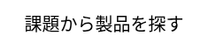 <p>課題から製品を探す</p>