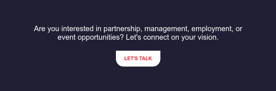 Are you interested in partnership, management, employment, or event  opportunities? Let's connect on your vision. Let's Talk