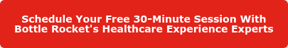 Schedule Your Free 30-Minute Session With Bottle Rocket's Healthcare Experience Experts