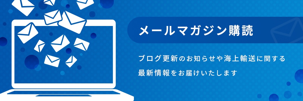 ブログ更新のお知らせや海上輸送に関する最新情報をお届けする「メールマガジン購読」はこちら