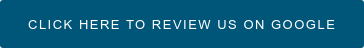 CLICK HERE TO REVIEW US ON GOOGLE