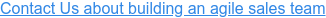 Contact Us about building an agile sales team
