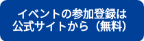 <p>イベントの参加登録は</p>
<p>公式サイトから（無料）</p>