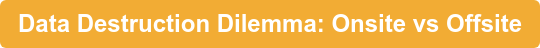 Data Destruction Dilemma: Onsite vs Offsite