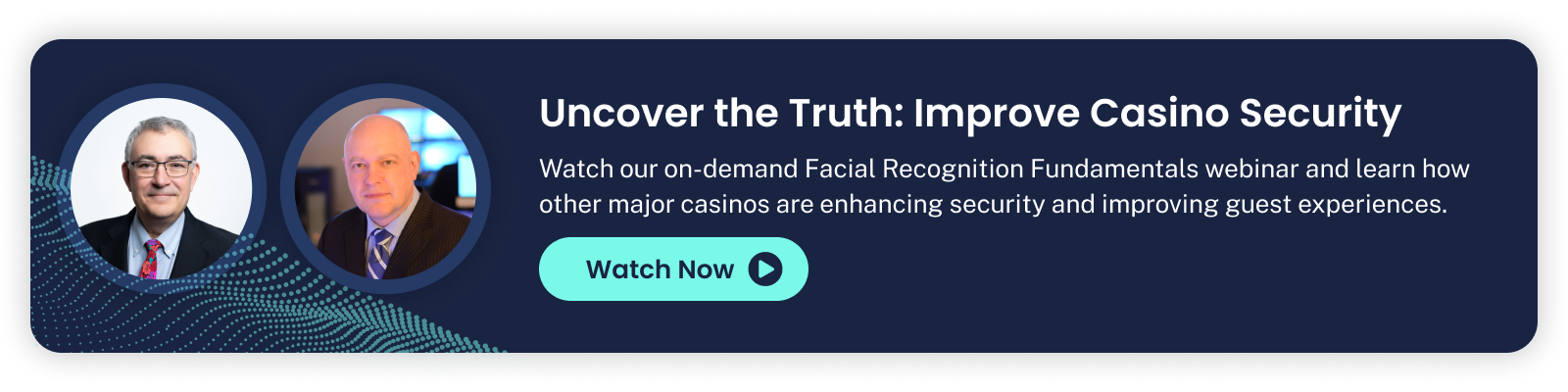 watch our on-demand Facial Recognition Fundamentals webinar and learn how major casinos are enhancing security and improving guest experiences