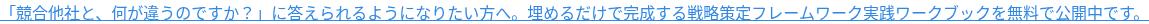 「競合他社と、何が違うのですか？」に答えられるようになりたい方へ。埋めるだけで完成する戦略策定フレームワーク実践ワークブックです。