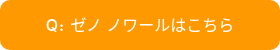 Q：ゼノ ノワールはこちら