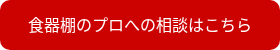 食器棚のプロへの相談はこちら
