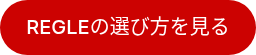 REGLEの選び方を見る