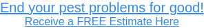 End your pest problems for good! Receive a FREE Estimate Here