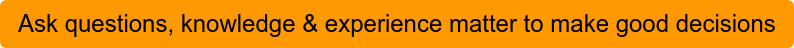 Ask questions, knowledge & experience matter to make good decisions