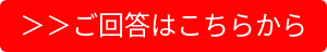＞＞ご回答はこちらから