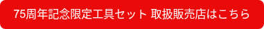<p>75周年記念限定工具セット 取扱販売店はこちら</p>