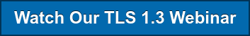Watch Our TLS 1.3 Webinar