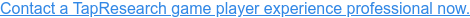 Contact a TapResearch game player experience professional now.