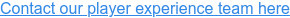 Contact our player experience team here