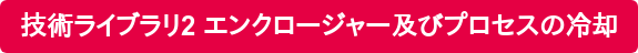 技術ライブラリ2 エンクロージャー及びプロセスの冷却