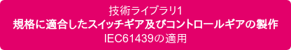 技術ライブラリ1 規格に適合したスイッチギア及びコントロールギアの製作 IEC61439の適用