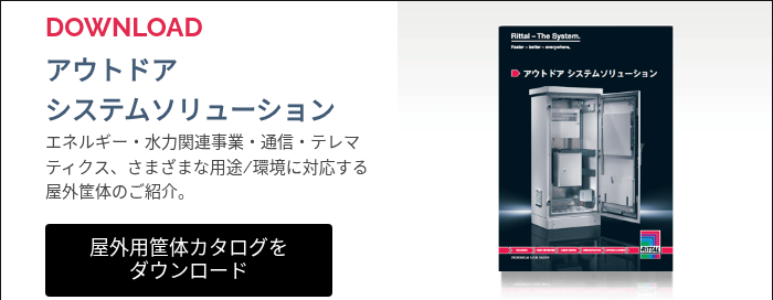 DOWNLOAD&nbsp; アウトドア システムソリューション エネルギー・水力関連事業・通信・テレマティクス、さまざまな用途/環境に対応する屋外筐体のご紹介。 &nbsp;