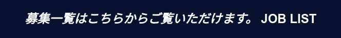 募集一覧はこちらからご覧いただけます。JOB LIST