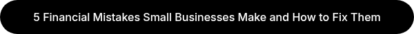 5 Financial Mistakes Small Businesses Make and How to Fix Them