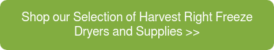 Shop our Selection of Harvest Right Freeze Dryers and Supplies >>