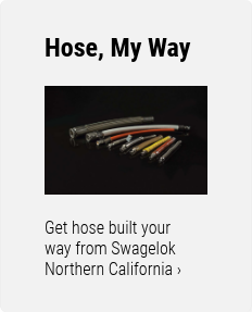 Hose, My Way    Get hose built your  way from Swagelok  Northern California ›