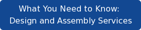 What You Need to Know:  Design and Assembly Services